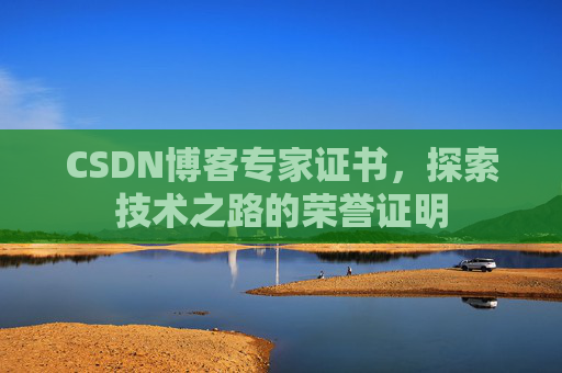 CSDN博客专家证书,探索技术之路的荣誉证明 CSDN博客专家证书,探索技术之路的荣誉证明